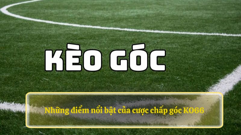 Những điểm nổi bật của cược chấp góc GO99